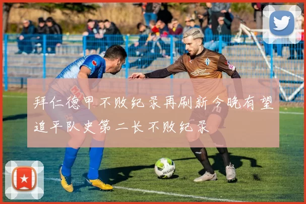 拜仁德甲不败纪录再刷新今晚有望追平队史第二长不败纪录