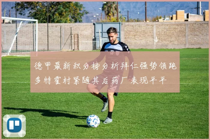 德甲最新积分榜分析拜仁强势领跑多特霍村紧随其后药厂表现平平