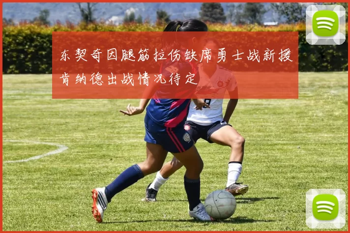 东契奇因腿筋拉伤缺席勇士战新援肯纳德出战情况待定