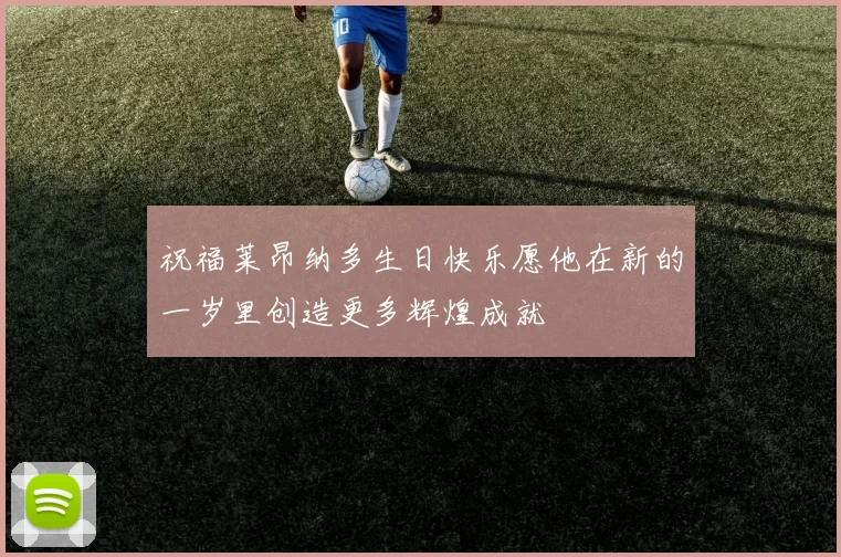 祝福莱昂纳多生日快乐愿他在新的一岁里创造更多辉煌成就