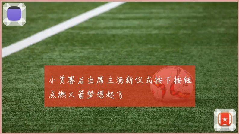 小贾赛后出席主场新仪式按下按钮点燃火箭梦想起飞