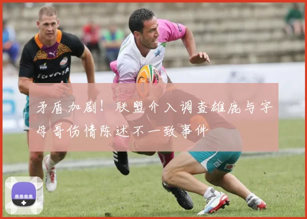 矛盾加剧！联盟介入调查雄鹿与字母哥伤情陈述不一致事件