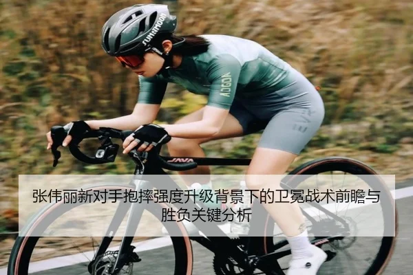 张伟丽新对手抱摔强度升级背景下的卫冕战术前瞻与胜负关键分析